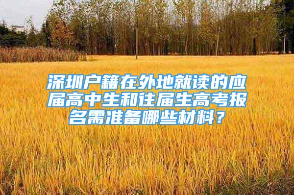 深圳戶籍在外地就讀的應屆高中生和往屆生高考報名需準備哪些材料？