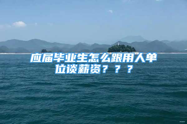 應(yīng)屆畢業(yè)生怎么跟用人單位談薪資？？？