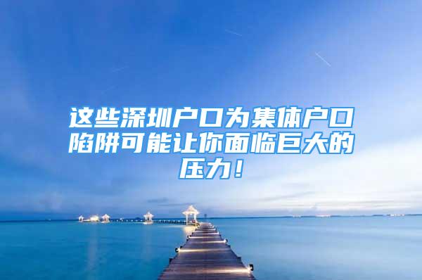 這些深圳戶口為集體戶口陷阱可能讓你面臨巨大的壓力！