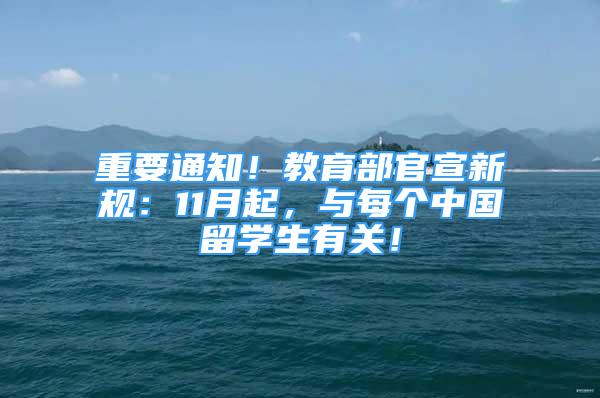 重要通知！教育部官宣新規(guī)：11月起，與每個中國留學生有關(guān)！