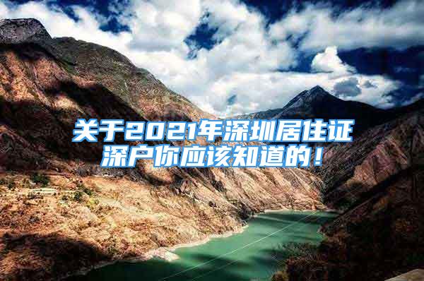 關(guān)于2021年深圳居住證深戶你應(yīng)該知道的！