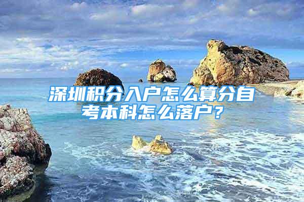 深圳積分入戶怎么算分自考本科怎么落戶？