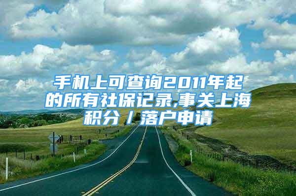 手機上可查詢2011年起的所有社保記錄,事關(guān)上海積分／落戶申請