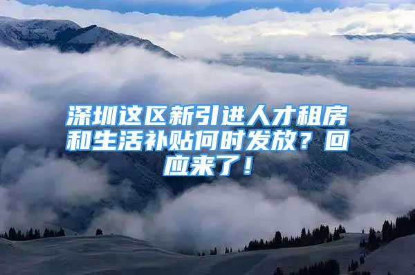 深圳這區(qū)新引進人才租房和生活補貼何時發(fā)放？回應來了！