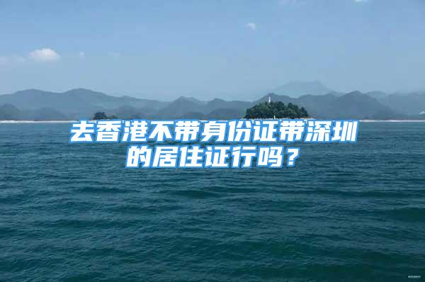 去香港不帶身份證帶深圳的居住證行嗎？