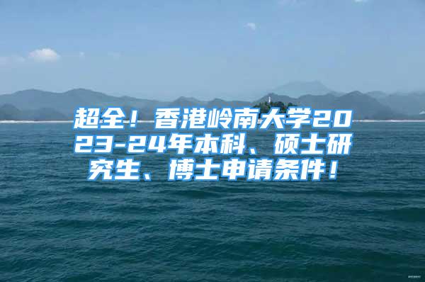 超全！香港嶺南大學2023-24年本科、碩士研究生、博士申請條件！