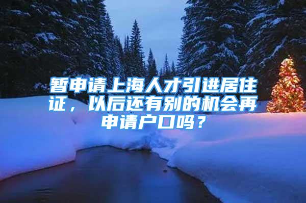 暫申請上海人才引進(jìn)居住證，以后還有別的機(jī)會再申請戶口嗎？