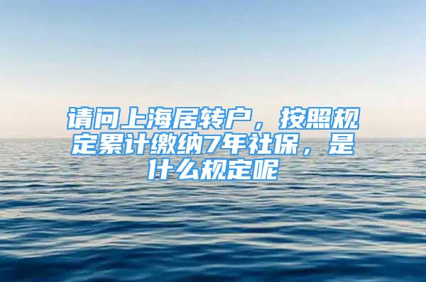 請問上海居轉戶，按照規(guī)定累計繳納7年社保，是什么規(guī)定呢