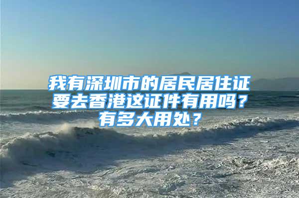 我有深圳市的居民居住證要去香港這證件有用嗎？有多大用處？