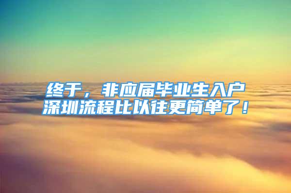 終于，非應屆畢業(yè)生入戶深圳流程比以往更簡單了！