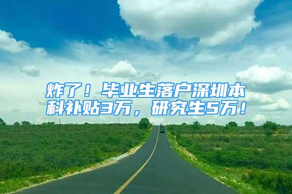 炸了！畢業(yè)生落戶深圳本科補(bǔ)貼3萬，研究生5萬！