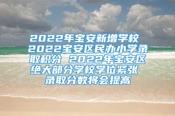 2022年寶安新增學(xué)校 2022寶安區(qū)民辦小學(xué)錄取積分 2022年寶安區(qū)絕大部分學(xué)校學(xué)位緊張 錄取分?jǐn)?shù)將會(huì)提高