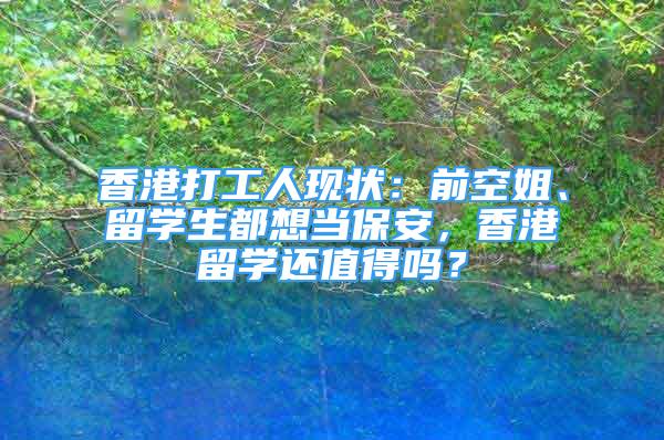 香港打工人現(xiàn)狀：前空姐、留學(xué)生都想當保安，香港留學(xué)還值得嗎？