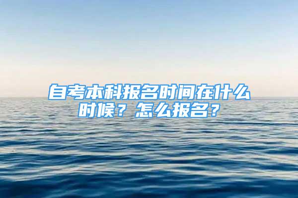 自考本科報名時間在什么時候？怎么報名？