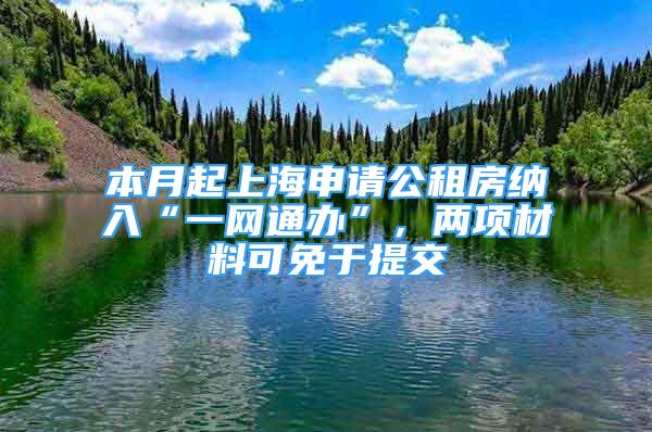 本月起上海申請公租房納入“一網(wǎng)通辦”，兩項材料可免于提交