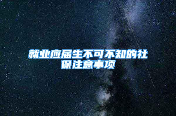 就業(yè)應(yīng)屆生不可不知的社保注意事項