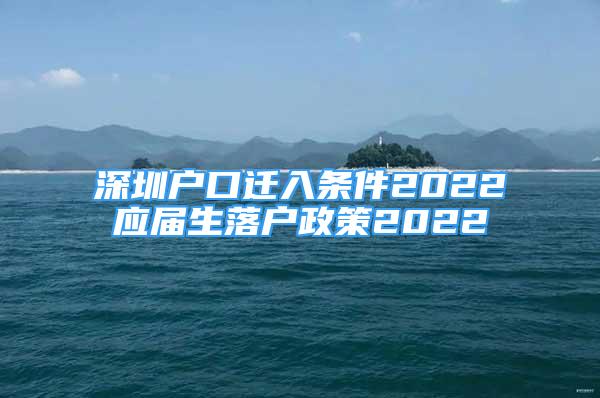 深圳戶口遷入條件2022應(yīng)屆生落戶政策2022