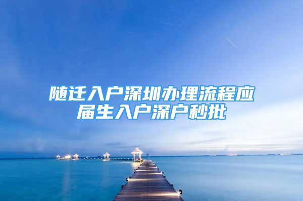 隨遷入戶深圳辦理流程應(yīng)屆生入戶深戶秒批