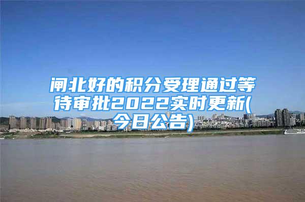 閘北好的積分受理通過等待審批2022實(shí)時更新(今日公告)