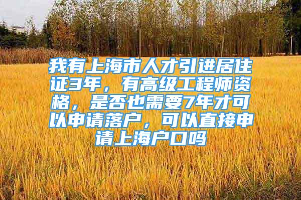 我有上海市人才引進居住證3年，有高級工程師資格，是否也需要7年才可以申請落戶，可以直接申請上海戶口嗎