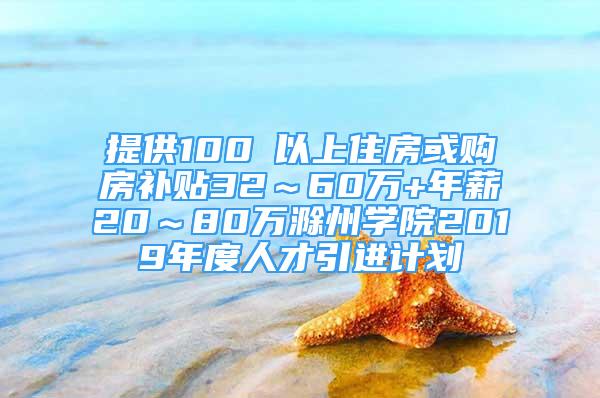 提供100㎡以上住房或購房補貼32～60萬+年薪20～80萬滁州學院2019年度人才引進計劃