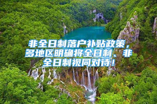 非全日制落戶補貼政策，多地區(qū)明確將全日制、非全日制視同對待！