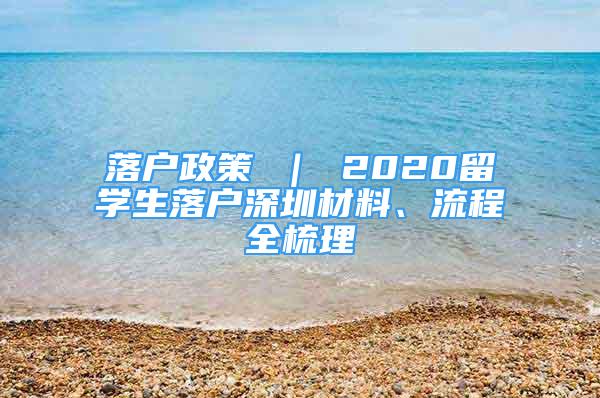 落戶政策 ｜ 2020留學生落戶深圳材料、流程全梳理