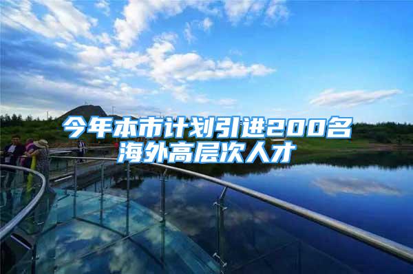 今年本市計劃引進200名海外高層次人才