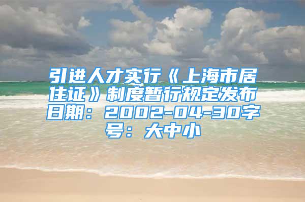 引進人才實行《上海市居住證》制度暫行規(guī)定發(fā)布日期：2002-04-30字號：大中小