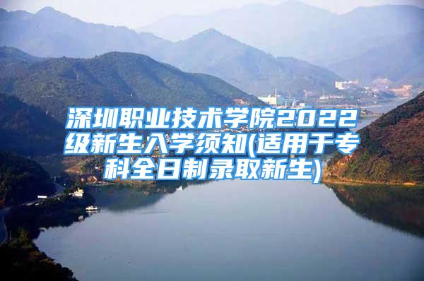 深圳職業(yè)技術學院2022級新生入學須知(適用于?？迫罩其浫⌒律?