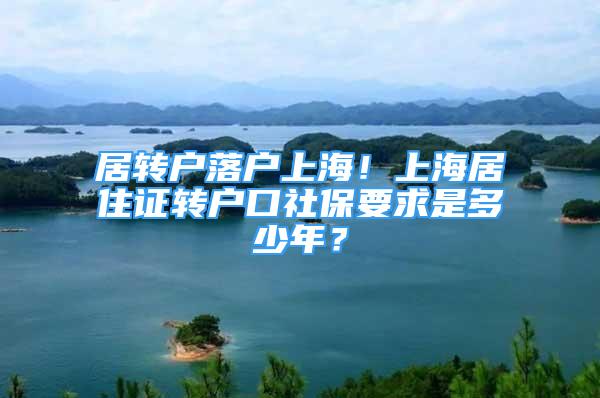 居轉(zhuǎn)戶落戶上海！上海居住證轉(zhuǎn)戶口社保要求是多少年？