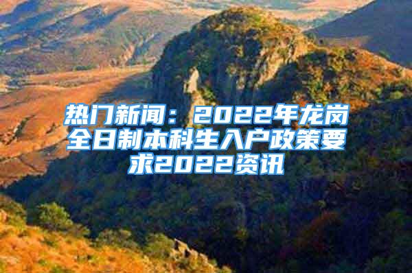 熱門新聞：2022年龍崗全日制本科生入戶政策要求2022資訊