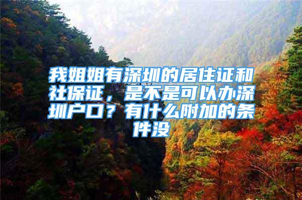 我姐姐有深圳的居住證和社保證，是不是可以辦深圳戶口？有什么附加的條件沒(méi)