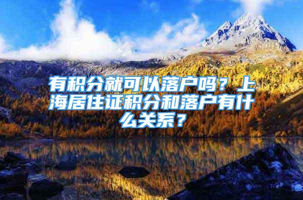 有積分就可以落戶嗎？上海居住證積分和落戶有什么關(guān)系？