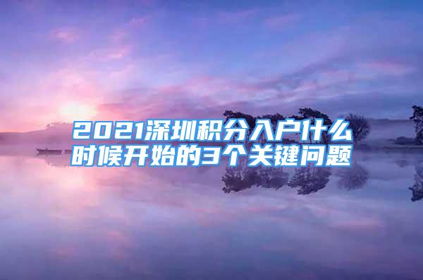 2021深圳積分入戶什么時候開始的3個關鍵問題