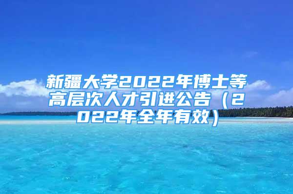 新疆大學(xué)2022年博士等高層次人才引進(jìn)公告（2022年全年有效）