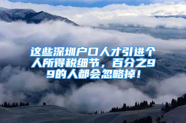 這些深圳戶口人才引進(jìn)個(gè)人所得稅細(xì)節(jié)，百分之99的人都會(huì)忽略掉！