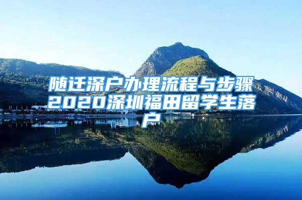 隨遷深戶辦理流程與步驟2020深圳福田留學生落戶