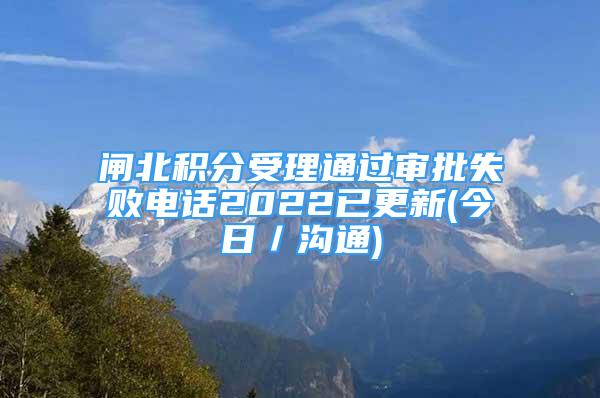 閘北積分受理通過審批失敗電話2022已更新(今日／溝通)