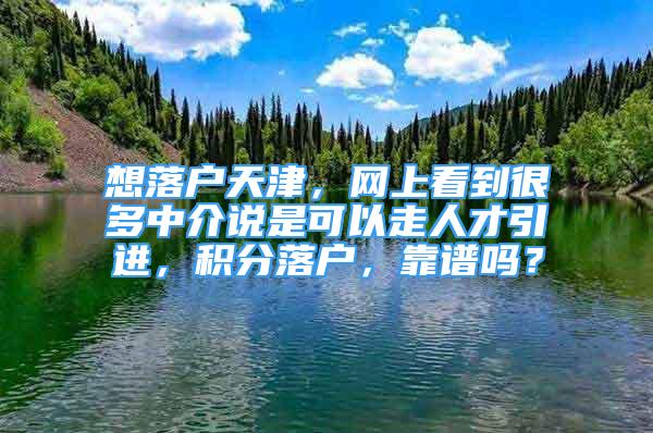 想落戶(hù)天津，網(wǎng)上看到很多中介說(shuō)是可以走人才引進(jìn)，積分落戶(hù)，靠譜嗎？