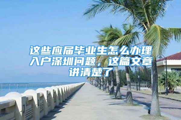 這些應屆畢業(yè)生怎么辦理入戶深圳問題，這篇文章講清楚了