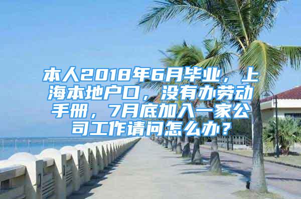 本人2018年6月畢業(yè)，上海本地戶口，沒有辦勞動手冊，7月底加入一家公司工作請問怎么辦？