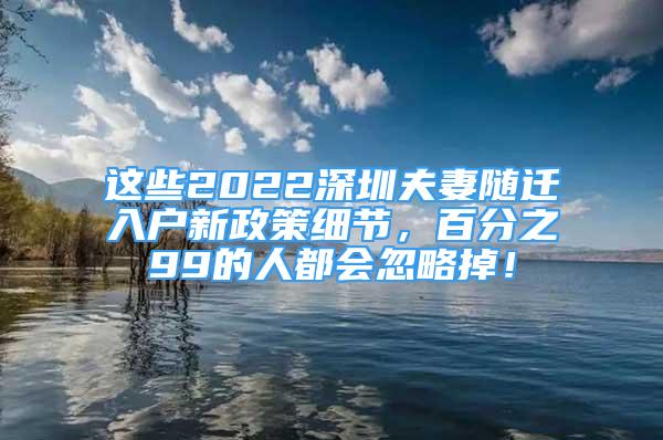 這些2022深圳夫妻隨遷入戶新政策細節(jié)，百分之99的人都會忽略掉！