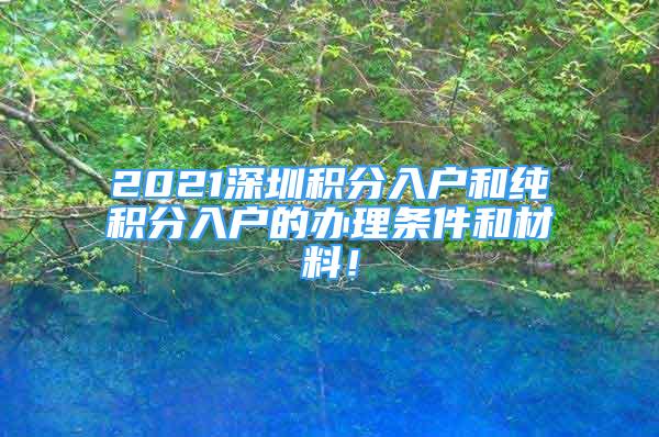 2021深圳積分入戶和純積分入戶的辦理?xiàng)l件和材料！