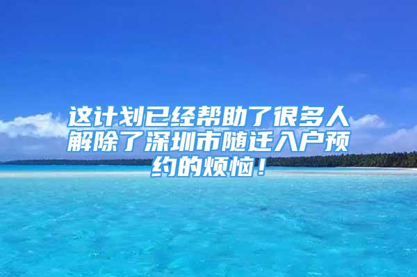 這計劃已經(jīng)幫助了很多人解除了深圳市隨遷入戶預(yù)約的煩惱！