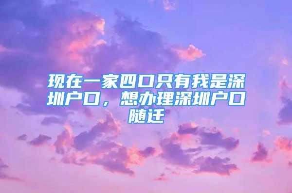 現(xiàn)在一家四口只有我是深圳戶口，想辦理深圳戶口隨遷