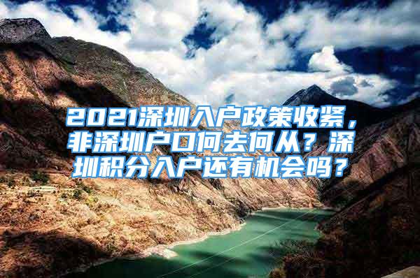 2021深圳入戶政策收緊，非深圳戶口何去何從？深圳積分入戶還有機會嗎？