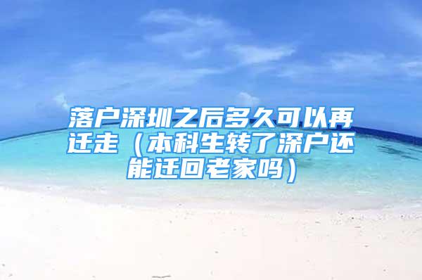 落戶深圳之后多久可以再遷走（本科生轉了深戶還能遷回老家嗎）