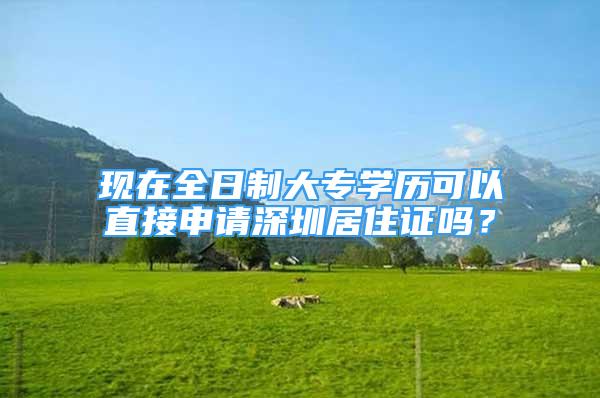 現(xiàn)在全日制大專學(xué)歷可以直接申請(qǐng)深圳居住證嗎？