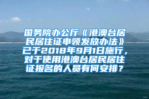 國務(wù)院辦公廳《港澳臺居民居住證申領(lǐng)發(fā)放辦法》已于2018年9月1日施行，對于使用港澳臺居民居住證報名的人員有何安排？